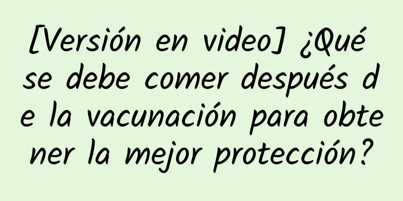 [Versión en video] ¿Qué se debe comer después de la vacunación para obtener la mejor protección?