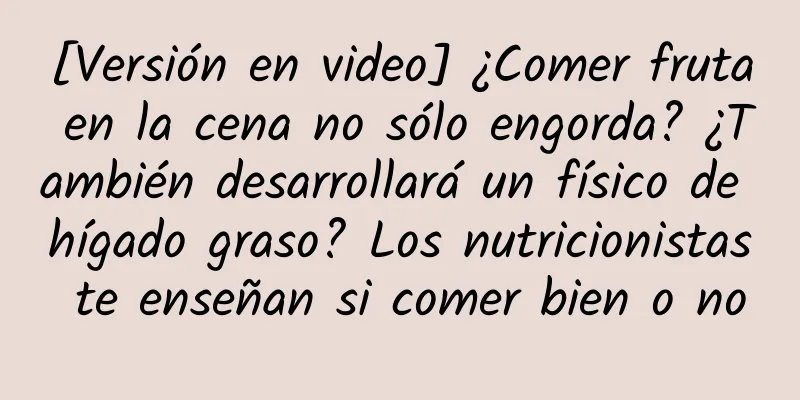 [Versión en video] ¿Comer fruta en la cena no sólo engorda? ¿También desarrollará un físico de hígado graso? Los nutricionistas te enseñan si comer bien o no