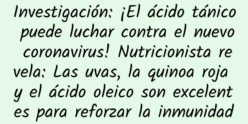 Investigación: ¡El ácido tánico puede luchar contra el nuevo coronavirus! Nutricionista revela: Las uvas, la quinoa roja y el ácido oleico son excelentes para reforzar la inmunidad