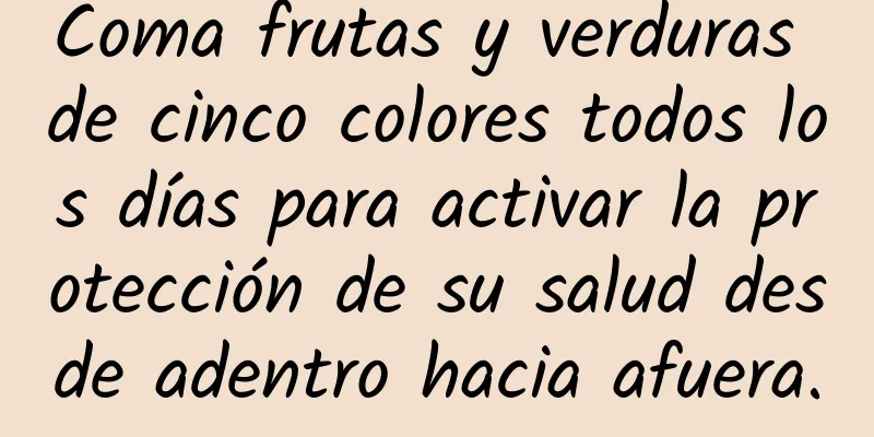 Coma frutas y verduras de cinco colores todos los días para activar la protección de su salud desde adentro hacia afuera.