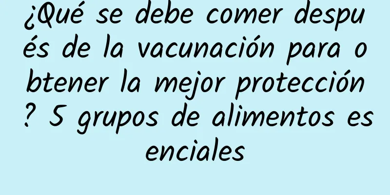 ¿Qué se debe comer después de la vacunación para obtener la mejor protección? 5 grupos de alimentos esenciales