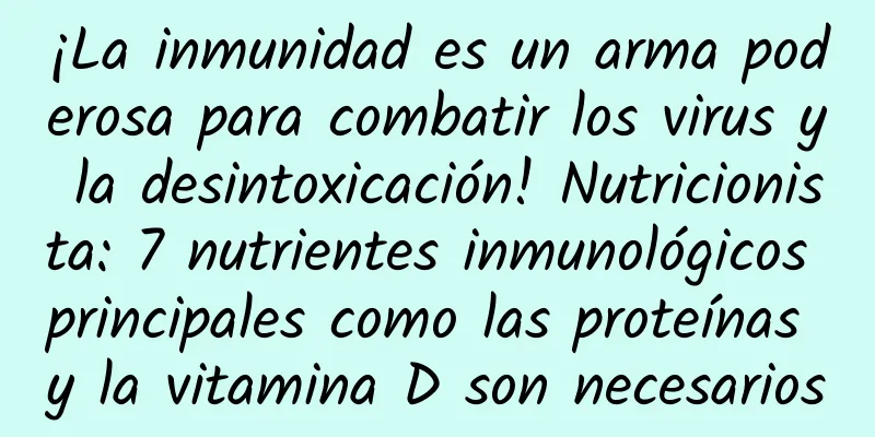 ¡La inmunidad es un arma poderosa para combatir los virus y la desintoxicación! Nutricionista: 7 nutrientes inmunológicos principales como las proteínas y la vitamina D son necesarios