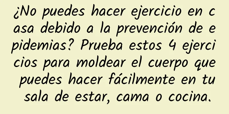 ¿No puedes hacer ejercicio en casa debido a la prevención de epidemias? Prueba estos 4 ejercicios para moldear el cuerpo que puedes hacer fácilmente en tu sala de estar, cama o cocina.
