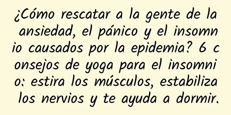 ¿Cómo rescatar a la gente de la ansiedad, el pánico y el insomnio causados ​​por la epidemia? 6 consejos de yoga para el insomnio: estira los músculos, estabiliza los nervios y te ayuda a dormir.