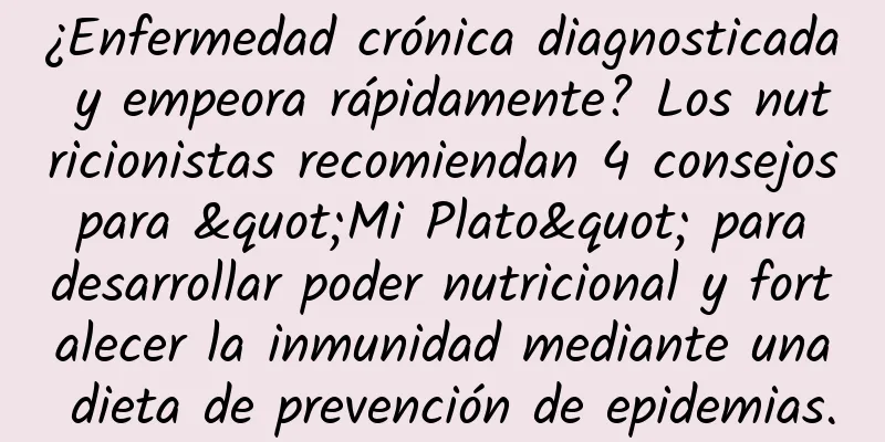¿Enfermedad crónica diagnosticada y empeora rápidamente? Los nutricionistas recomiendan 4 consejos para "Mi Plato" para desarrollar poder nutricional y fortalecer la inmunidad mediante una dieta de prevención de epidemias.