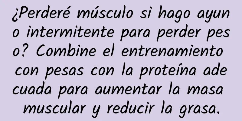 ¿Perderé músculo si hago ayuno intermitente para perder peso? Combine el entrenamiento con pesas con la proteína adecuada para aumentar la masa muscular y reducir la grasa.