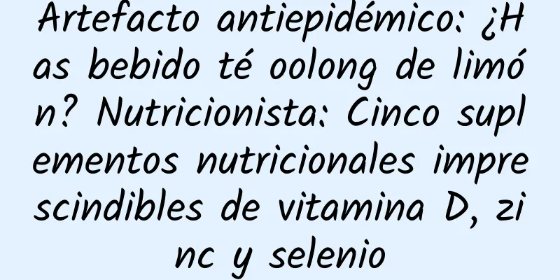 Artefacto antiepidémico: ¿Has bebido té oolong de limón? Nutricionista: Cinco suplementos nutricionales imprescindibles de vitamina D, zinc y selenio