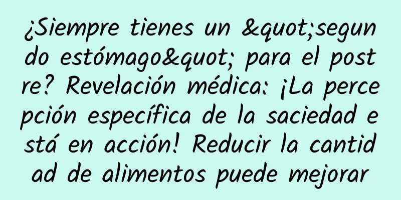 ¿Siempre tienes un "segundo estómago" para el postre? Revelación médica: ¡La percepción específica de la saciedad está en acción! Reducir la cantidad de alimentos puede mejorar