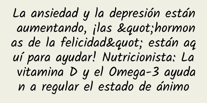 La ansiedad y la depresión están aumentando, ¡las "hormonas de la felicidad" están aquí para ayudar! Nutricionista: La vitamina D y el Omega-3 ayudan a regular el estado de ánimo