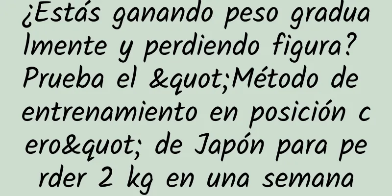 ¿Estás ganando peso gradualmente y perdiendo figura? Prueba el "Método de entrenamiento en posición cero" de Japón para perder 2 kg en una semana