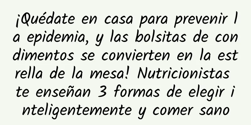 ¡Quédate en casa para prevenir la epidemia, y las bolsitas de condimentos se convierten en la estrella de la mesa! Nutricionistas te enseñan 3 formas de elegir inteligentemente y comer sano