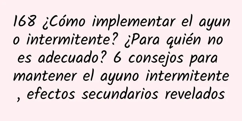 168 ¿Cómo implementar el ayuno intermitente? ¿Para quién no es adecuado? 6 consejos para mantener el ayuno intermitente, efectos secundarios revelados