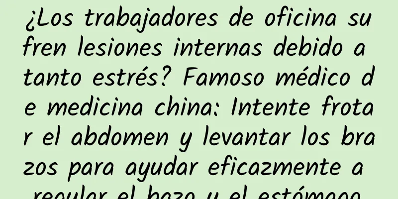 ¿Los trabajadores de oficina sufren lesiones internas debido a tanto estrés? Famoso médico de medicina china: Intente frotar el abdomen y levantar los brazos para ayudar eficazmente a regular el bazo y el estómago.