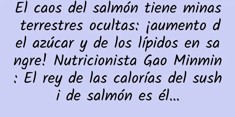 El caos del salmón tiene minas terrestres ocultas: ¡aumento del azúcar y de los lípidos en sangre! Nutricionista Gao Minmin: El rey de las calorías del sushi de salmón es él…