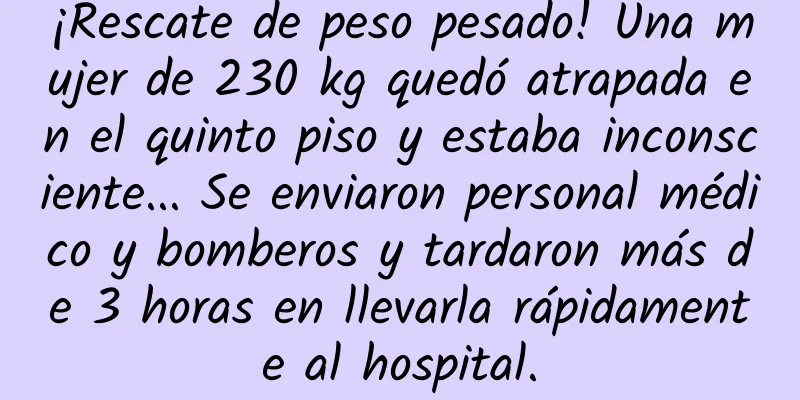 ¡Rescate de peso pesado! Una mujer de 230 kg quedó atrapada en el quinto piso y estaba inconsciente... Se enviaron personal médico y bomberos y tardaron más de 3 horas en llevarla rápidamente al hospital.