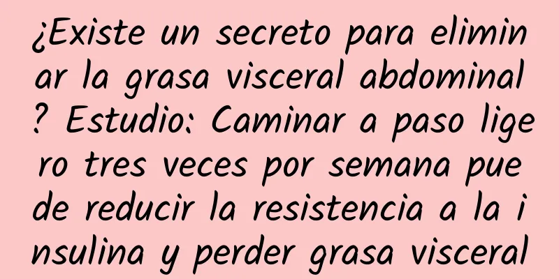 ¿Existe un secreto para eliminar la grasa visceral abdominal? Estudio: Caminar a paso ligero tres veces por semana puede reducir la resistencia a la insulina y perder grasa visceral