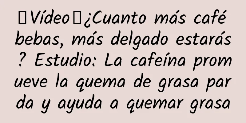 【Vídeo】¿Cuanto más café bebas, más delgado estarás? Estudio: La cafeína promueve la quema de grasa parda y ayuda a quemar grasa