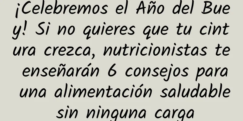 ¡Celebremos el Año del Buey! Si no quieres que tu cintura crezca, nutricionistas te enseñarán 6 consejos para una alimentación saludable sin ninguna carga