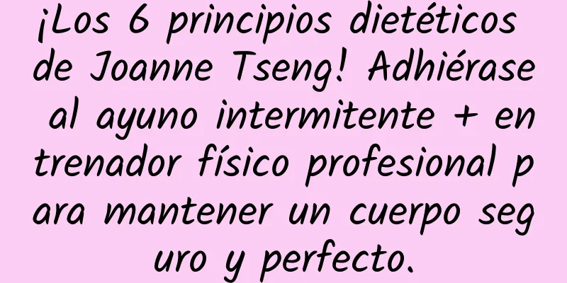 ¡Los 6 principios dietéticos de Joanne Tseng! Adhiérase al ayuno intermitente + entrenador físico profesional para mantener un cuerpo seguro y perfecto.