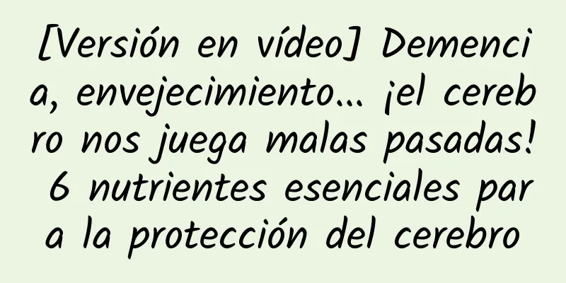 [Versión en vídeo] Demencia, envejecimiento... ¡el cerebro nos juega malas pasadas! 6 nutrientes esenciales para la protección del cerebro