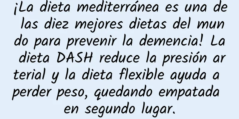 ¡La dieta mediterránea es una de las diez mejores dietas del mundo para prevenir la demencia! La dieta DASH reduce la presión arterial y la dieta flexible ayuda a perder peso, quedando empatada en segundo lugar.