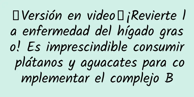 【Versión en video】¡Revierte la enfermedad del hígado graso! Es imprescindible consumir plátanos y aguacates para complementar el complejo B
