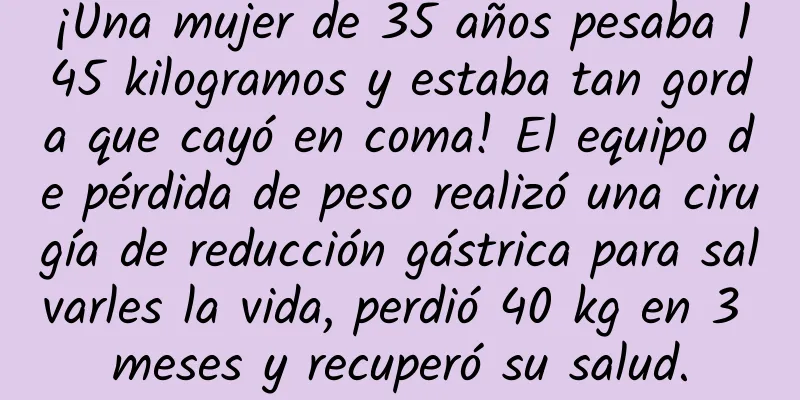 ¡Una mujer de 35 años pesaba 145 kilogramos y estaba tan gorda que cayó en coma! El equipo de pérdida de peso realizó una cirugía de reducción gástrica para salvarles la vida, perdió 40 kg en 3 meses y recuperó su salud.