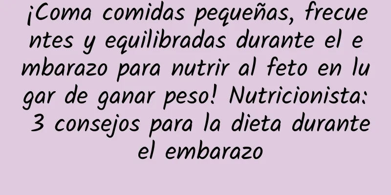 ¡Coma comidas pequeñas, frecuentes y equilibradas durante el embarazo para nutrir al feto en lugar de ganar peso! Nutricionista: 3 consejos para la dieta durante el embarazo