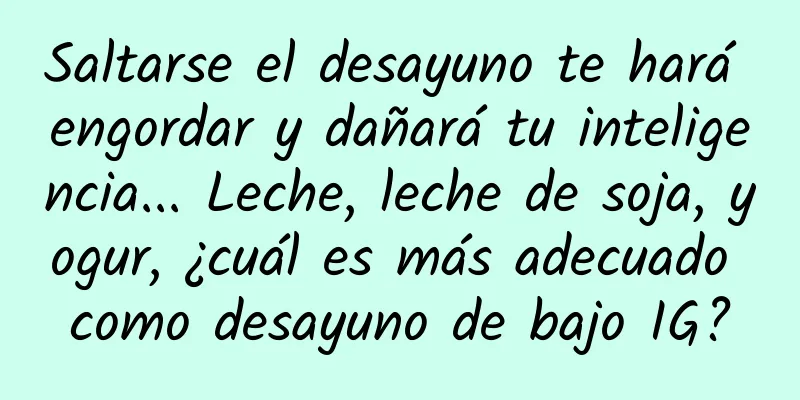 Saltarse el desayuno te hará engordar y dañará tu inteligencia... Leche, leche de soja, yogur, ¿cuál es más adecuado como desayuno de bajo IG?