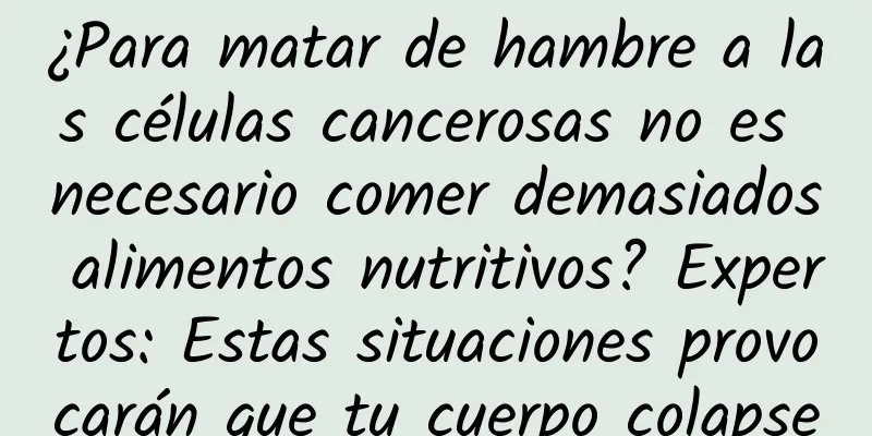 ¿Para matar de hambre a las células cancerosas no es necesario comer demasiados alimentos nutritivos? Expertos: Estas situaciones provocarán que tu cuerpo colapse