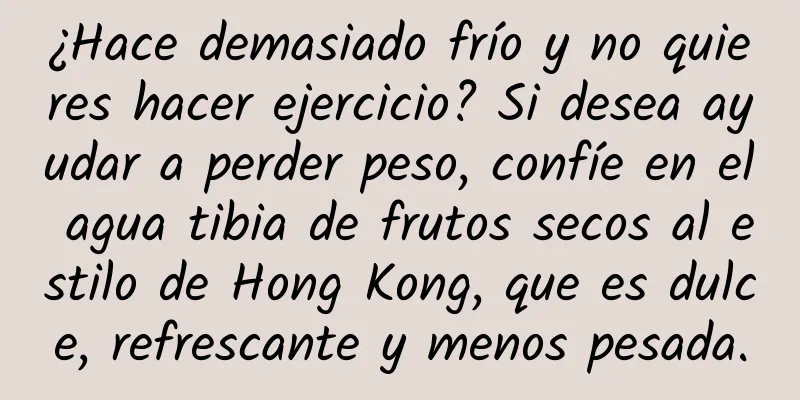 ¿Hace demasiado frío y no quieres hacer ejercicio? Si desea ayudar a perder peso, confíe en el agua tibia de frutos secos al estilo de Hong Kong, que es dulce, refrescante y menos pesada.