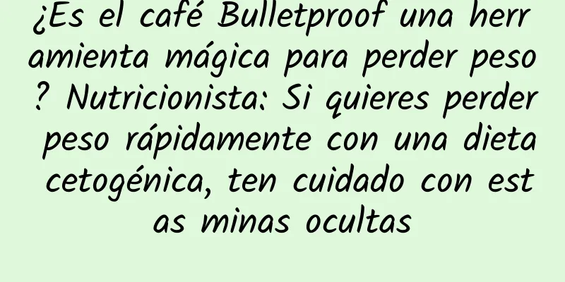 ¿Es el café Bulletproof una herramienta mágica para perder peso? Nutricionista: Si quieres perder peso rápidamente con una dieta cetogénica, ten cuidado con estas minas ocultas