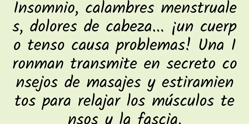 Insomnio, calambres menstruales, dolores de cabeza... ¡un cuerpo tenso causa problemas! Una Ironman transmite en secreto consejos de masajes y estiramientos para relajar los músculos tensos y la fascia.