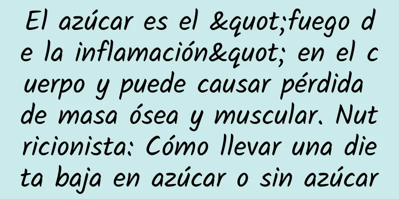 El azúcar es el "fuego de la inflamación" en el cuerpo y puede causar pérdida de masa ósea y muscular. Nutricionista: Cómo llevar una dieta baja en azúcar o sin azúcar