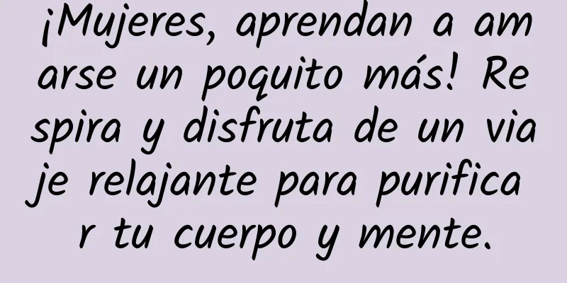 ¡Mujeres, aprendan a amarse un poquito más! Respira y disfruta de un viaje relajante para purificar tu cuerpo y mente.
