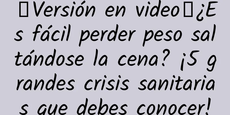 【Versión en video】¿Es fácil perder peso saltándose la cena? ¡5 grandes crisis sanitarias que debes conocer!