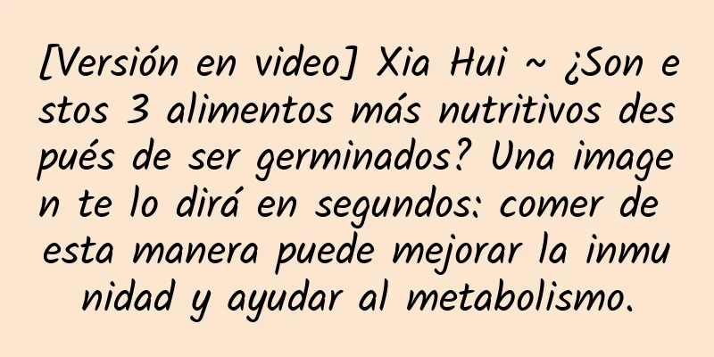 [Versión en video] Xia Hui ~ ¿Son estos 3 alimentos más nutritivos después de ser germinados? Una imagen te lo dirá en segundos: comer de esta manera puede mejorar la inmunidad y ayudar al metabolismo.