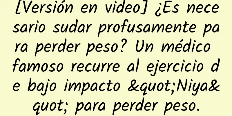 [Versión en video] ¿Es necesario sudar profusamente para perder peso? Un médico famoso recurre al ejercicio de bajo impacto "Niya" para perder peso.