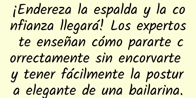 ¡Endereza la espalda y la confianza llegará! Los expertos te enseñan cómo pararte correctamente sin encorvarte y tener fácilmente la postura elegante de una bailarina.