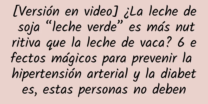 [Versión en video] ¿La leche de soja “leche verde” es más nutritiva que la leche de vaca? 6 efectos mágicos para prevenir la hipertensión arterial y la diabetes, estas personas no deben
