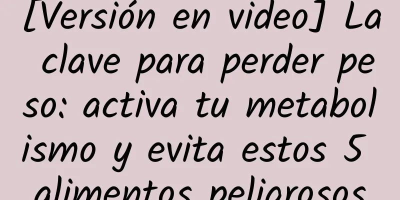 [Versión en video] La clave para perder peso: activa tu metabolismo y evita estos 5 alimentos peligrosos