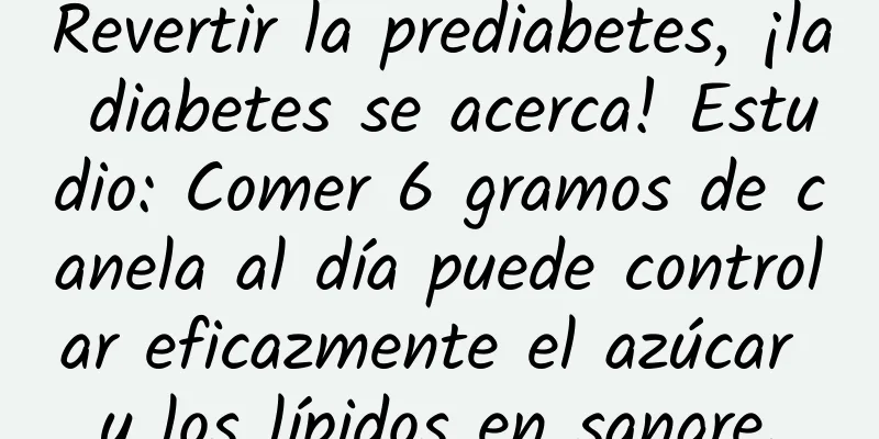 Revertir la prediabetes, ¡la diabetes se acerca! Estudio: Comer 6 gramos de canela al día puede controlar eficazmente el azúcar y los lípidos en sangre.