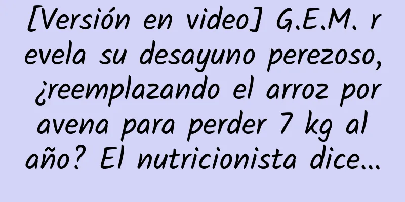 [Versión en video] G.E.M. revela su desayuno perezoso, ¿reemplazando el arroz por avena para perder 7 kg al año? El nutricionista dice...