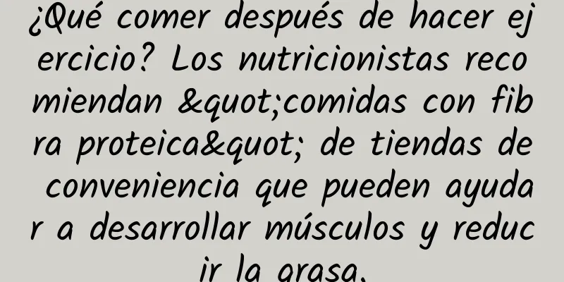 ¿Qué comer después de hacer ejercicio? Los nutricionistas recomiendan "comidas con fibra proteica" de tiendas de conveniencia que pueden ayudar a desarrollar músculos y reducir la grasa.