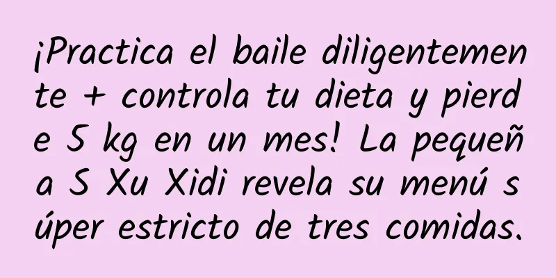 ¡Practica el baile diligentemente + controla tu dieta y pierde 5 kg en un mes! La pequeña S Xu Xidi revela su menú súper estricto de tres comidas.