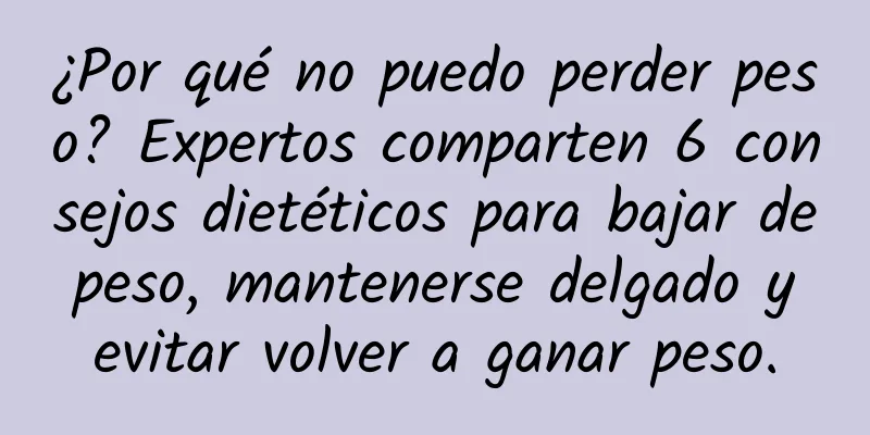 ¿Por qué no puedo perder peso? Expertos comparten 6 consejos dietéticos para bajar de peso, mantenerse delgado y evitar volver a ganar peso.