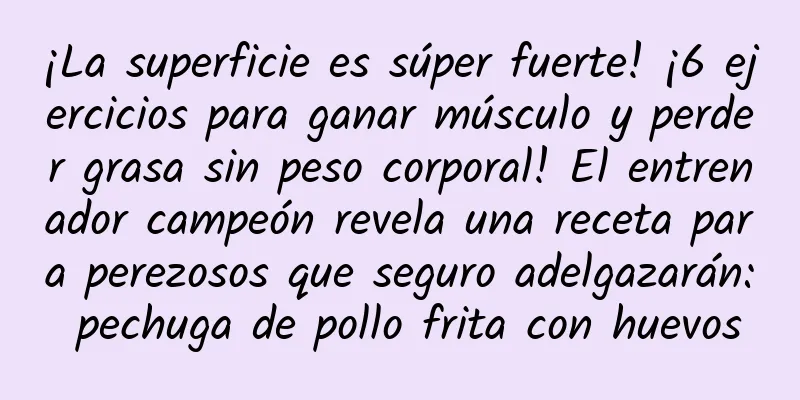 ¡La superficie es súper fuerte! ¡6 ejercicios para ganar músculo y perder grasa sin peso corporal! El entrenador campeón revela una receta para perezosos que seguro adelgazarán: pechuga de pollo frita con huevos