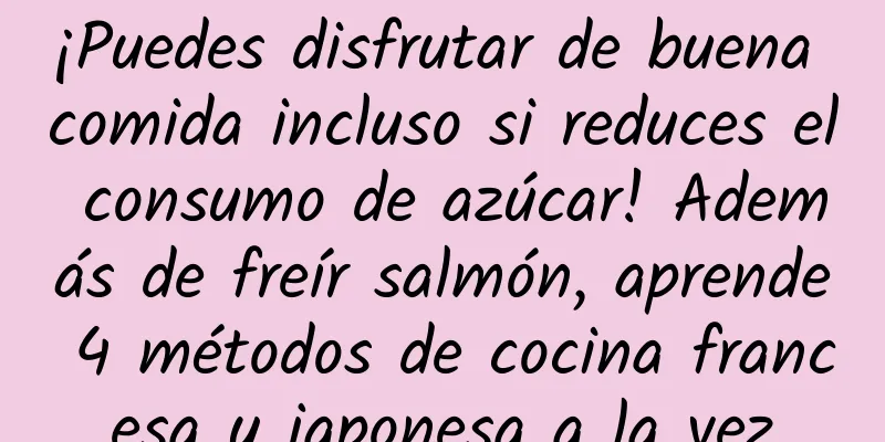 ¡Puedes disfrutar de buena comida incluso si reduces el consumo de azúcar! Además de freír salmón, aprende 4 métodos de cocina francesa y japonesa a la vez