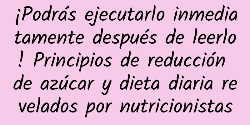 ¡Podrás ejecutarlo inmediatamente después de leerlo! Principios de reducción de azúcar y dieta diaria revelados por nutricionistas