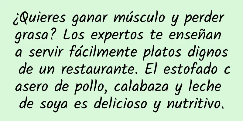 ¿Quieres ganar músculo y perder grasa? Los expertos te enseñan a servir fácilmente platos dignos de un restaurante. El estofado casero de pollo, calabaza y leche de soya es delicioso y nutritivo.